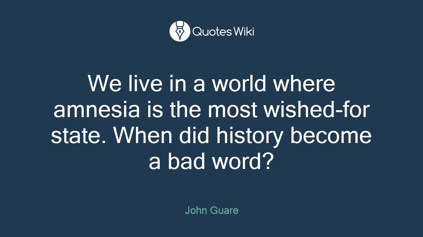 We live in a world where amnesia is the most wished-for state. When did history become a bad word?