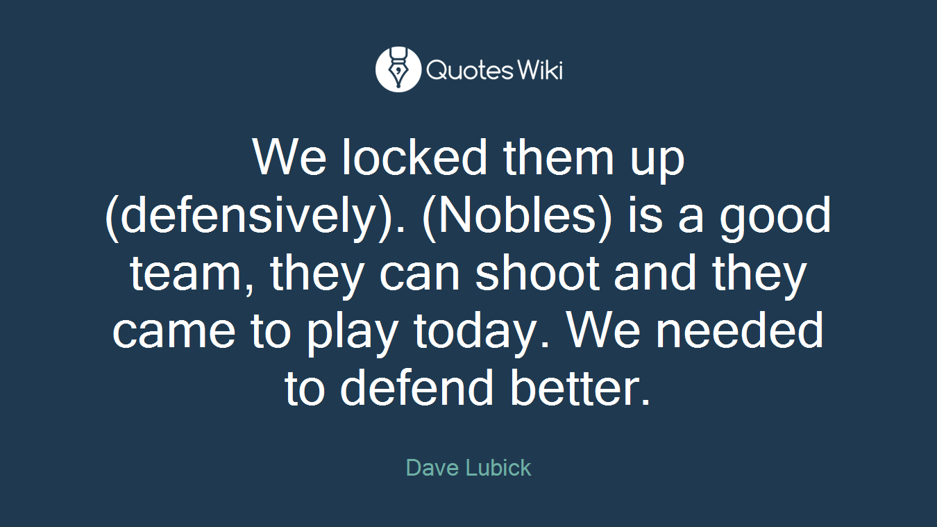 We locked them up (defensively). (Nobles) is a good team, they can shoot and they came to play today. We needed to defend better.