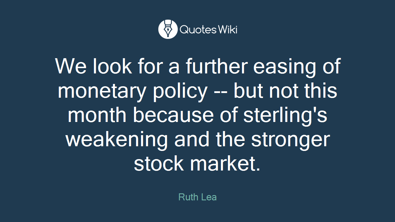 We look for a further easing of monetary policy -- but not this month because of sterling's weakening and the stronger stock market.