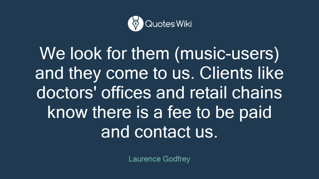 We look for them (music-users) and they come to us. Clients like doctors' offices and retail chains know there is a fee to be paid and contact us.
