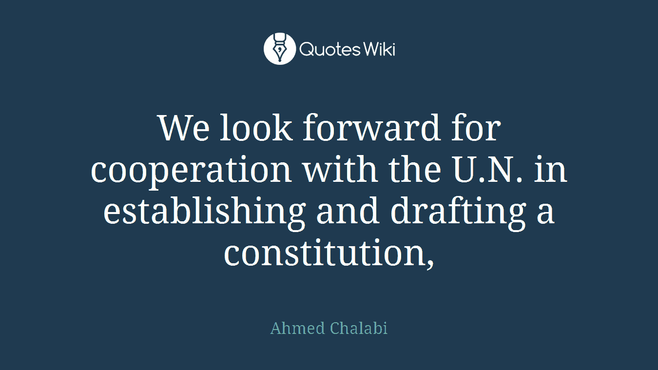 We look forward for cooperation with the U.N. in establishing and drafting a constitution,