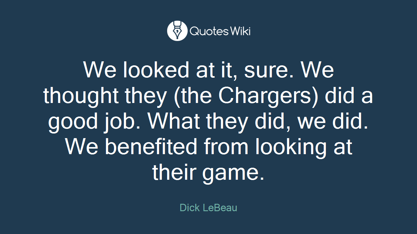 We looked at it, sure. We thought they (the Chargers) did a good job. What they did, we did. We benefited from looking at their game.