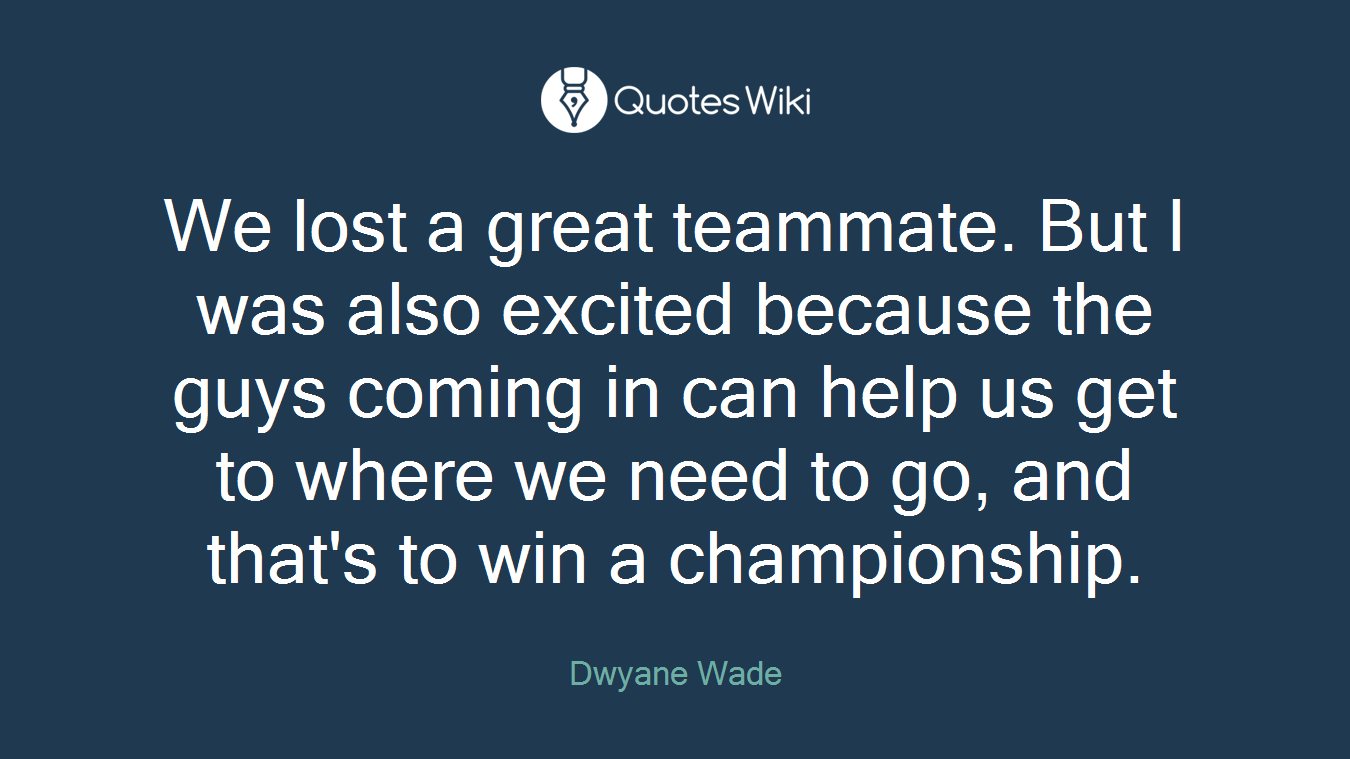 We lost a great teammate. But I was also excited because the guys coming in can help us get to where we need to go, and that's to win a championship.