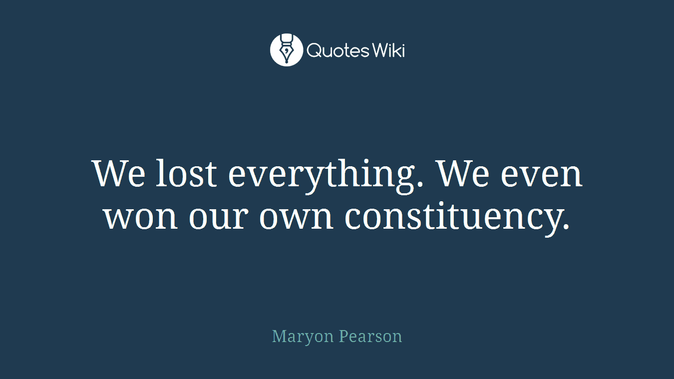 We lost everything. We even won our own constituency.