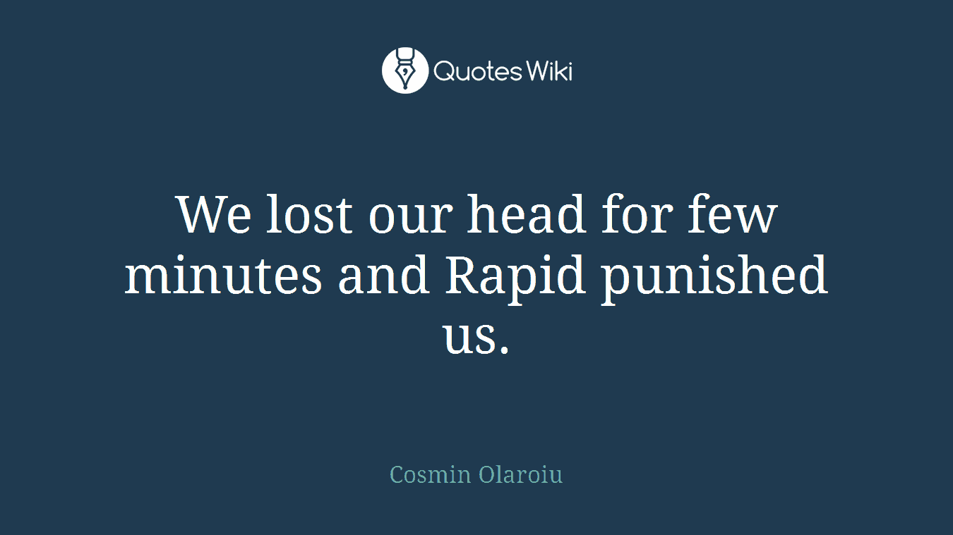 We lost our head for few minutes and Rapid punished us.