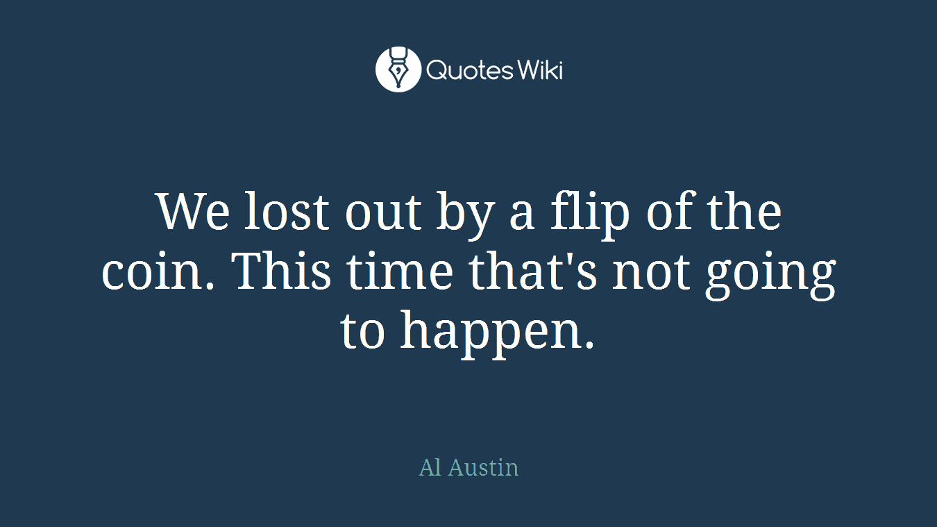 We lost out by a flip of the coin. This time that's not going to happen.