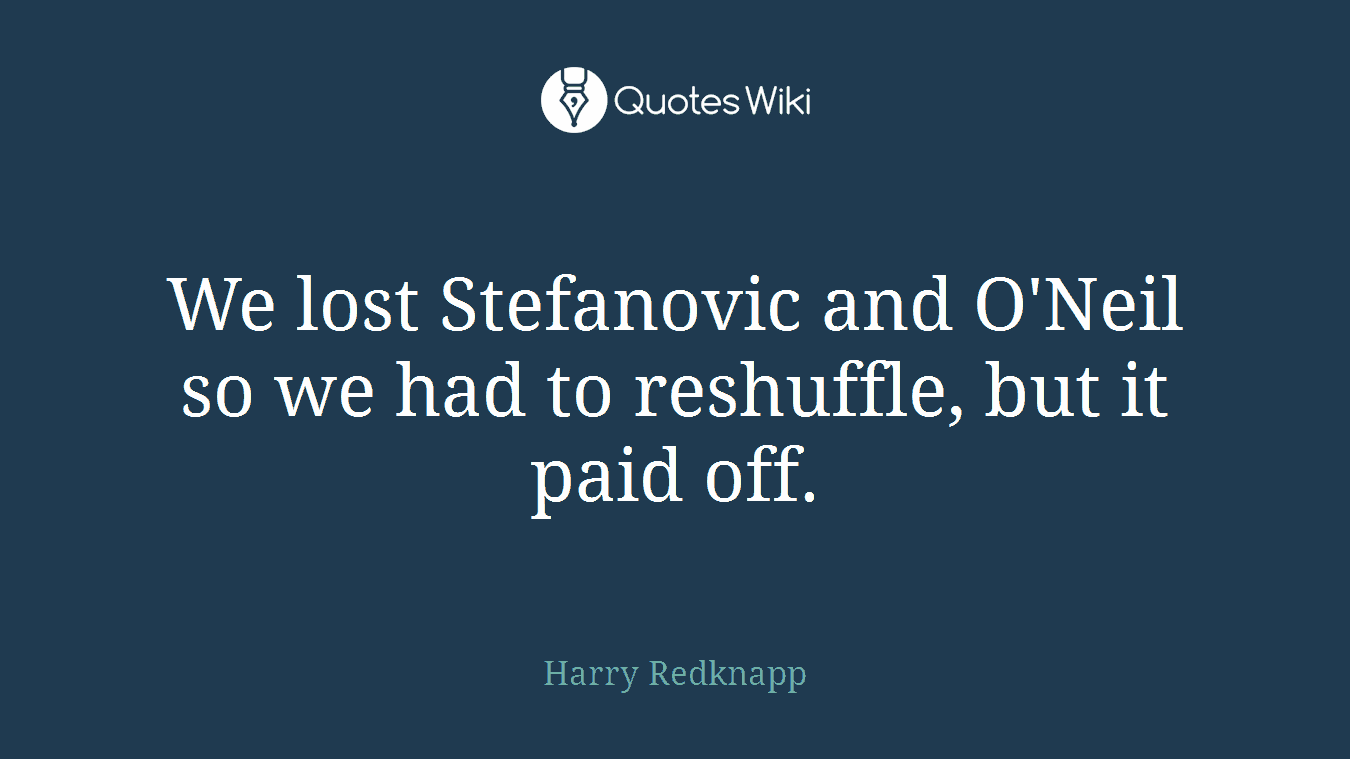 We lost Stefanovic and O'Neil so we had to reshuffle, but it paid off.