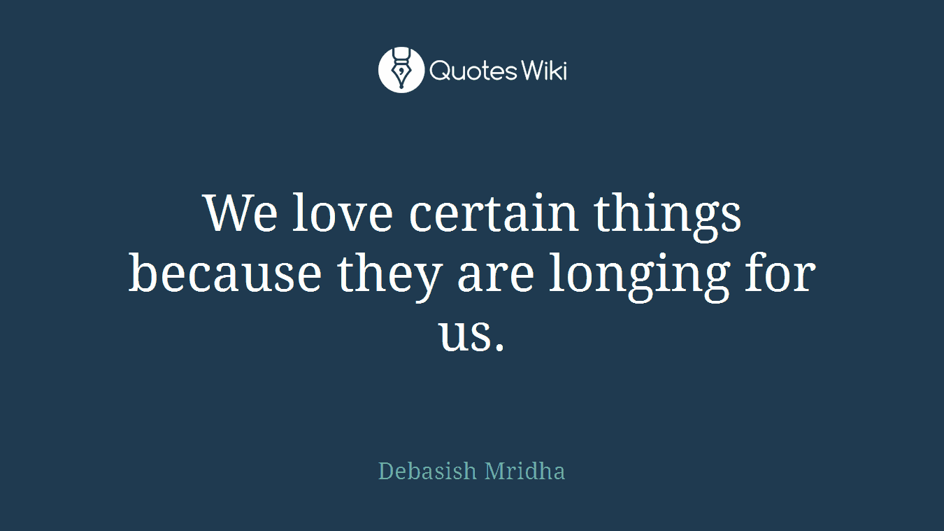 We love certain things because they are longing for us.