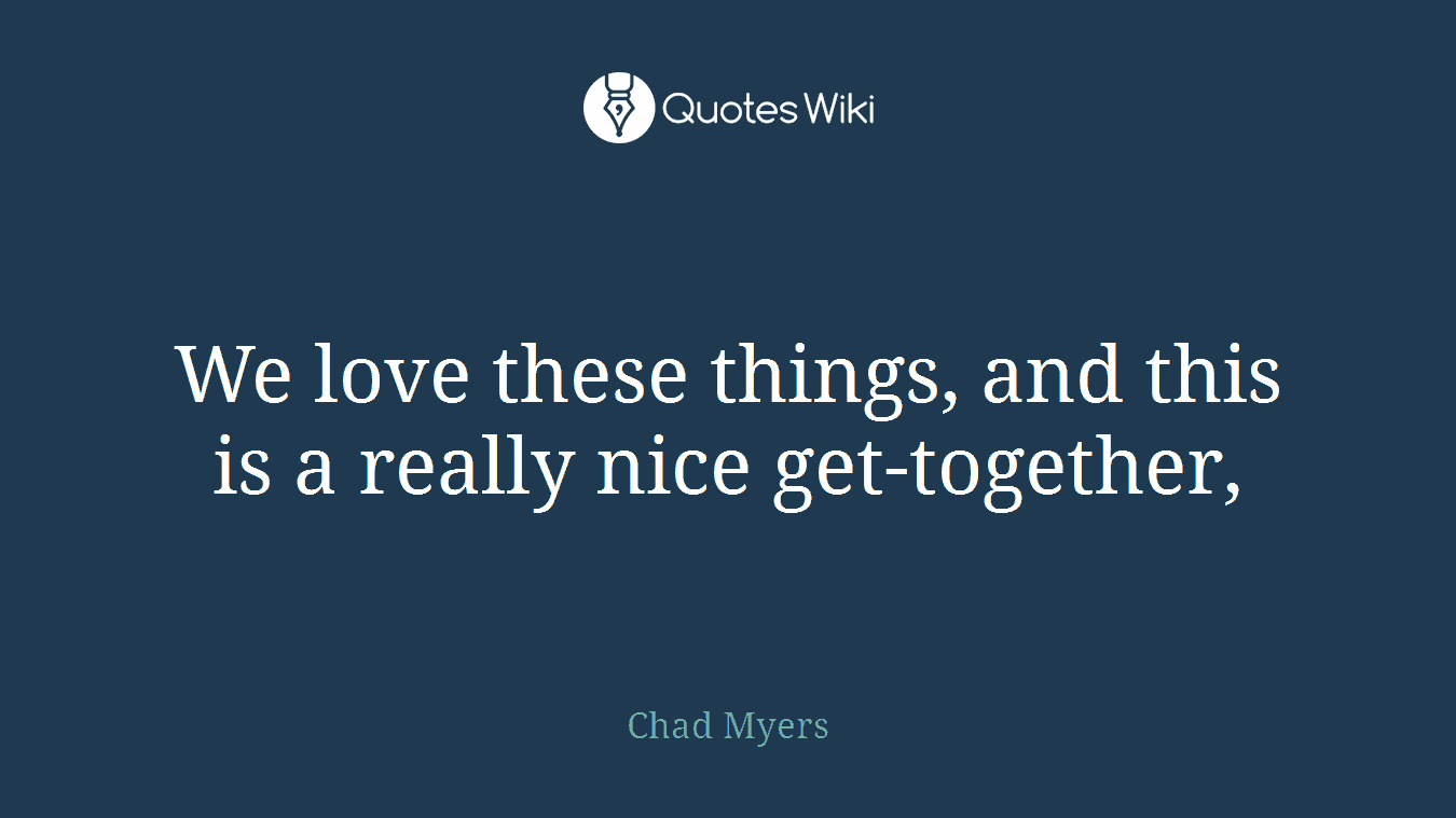 We love these things, and this is a really nice get-together,