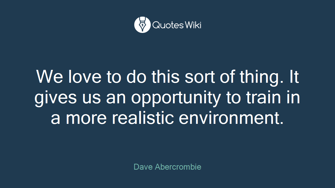 We love to do this sort of thing. It gives us an opportunity to train in a more realistic environment.