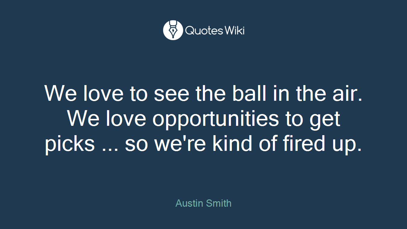 We love to see the ball in the air. We love opportunities to get picks ... so we're kind of fired up.