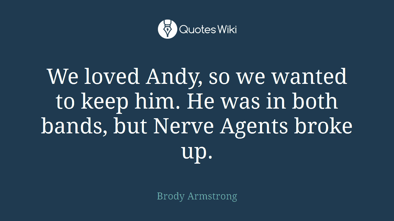 We loved Andy, so we wanted to keep him. He was in both bands, but Nerve Agents broke up.