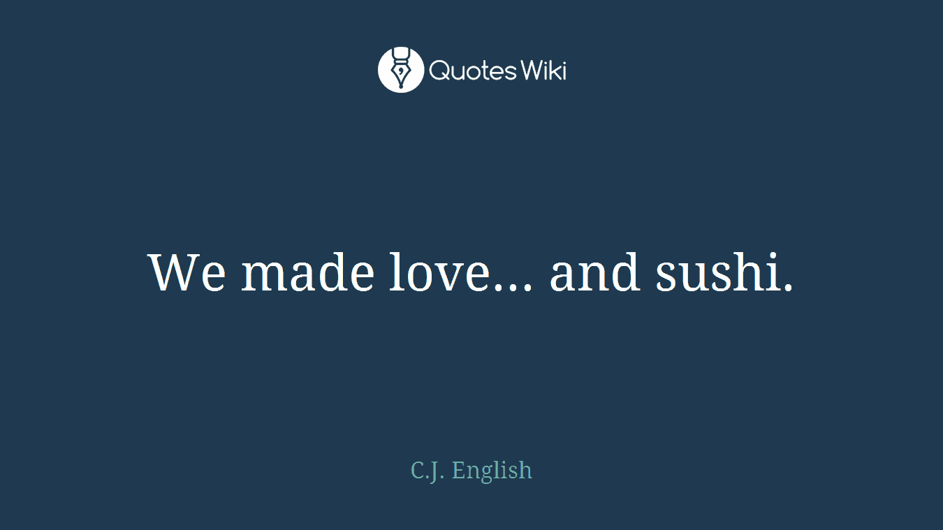We made love... and sushi.