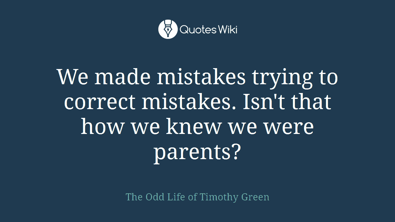 We made mistakes trying to correct mistakes. Isn't that how we knew we were parents?