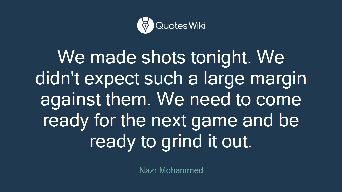 We made shots tonight. We didn't expect such a large margin against them. We need to come ready for the next game and be ready to grind it out.