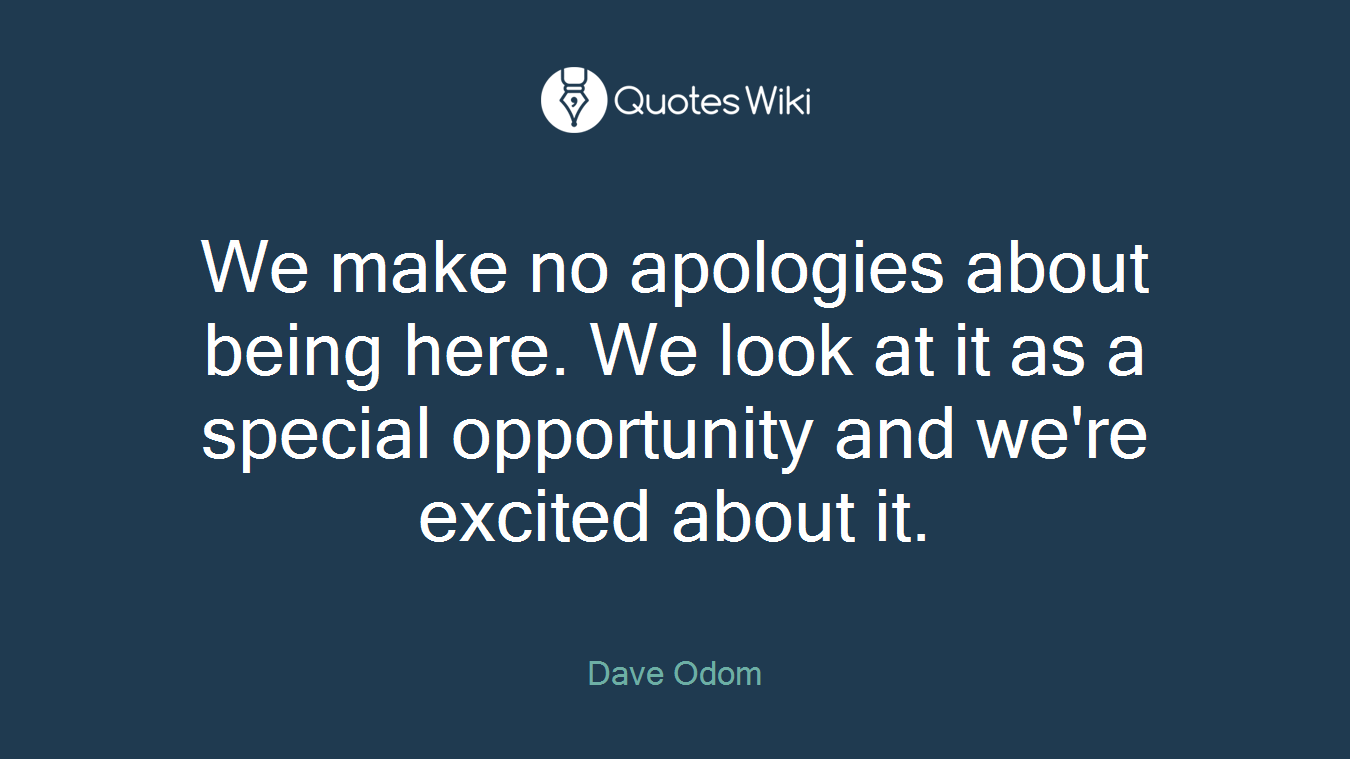 We make no apologies about being here. We look at it as a special opportunity and we're excited about it.
