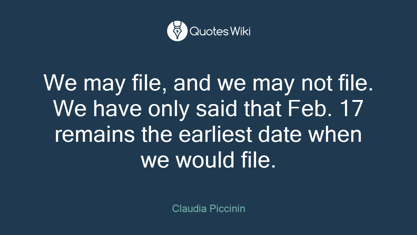 We may file, and we may not file. We have only said that Feb. 17 remains the earliest date when we would file.