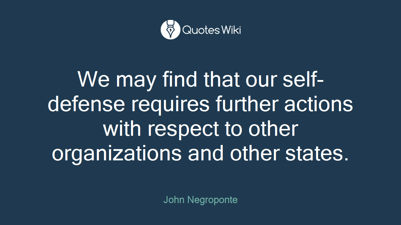 We may find that our self-defense requires further actions with respect to other organizations and other states.