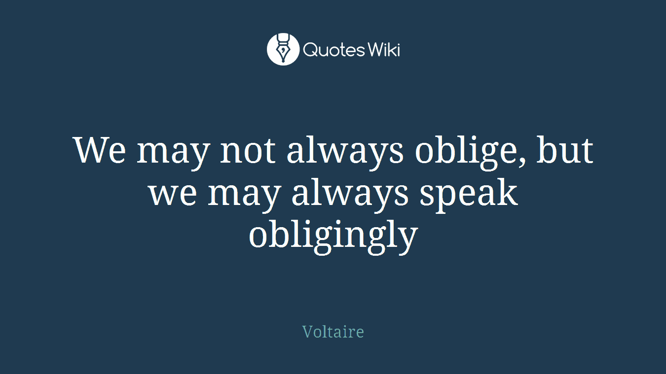 We may not always oblige, but we may always speak obligingly