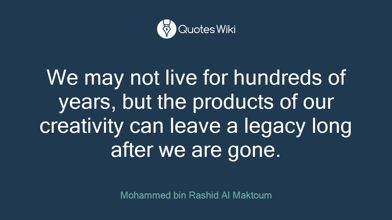 We may not live for hundreds of years, but the products of our creativity can leave a legacy long after we are gone.
