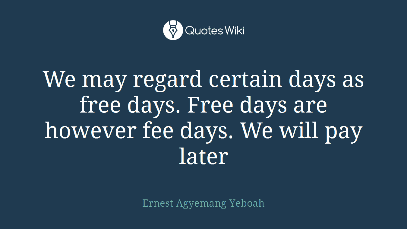 We may regard certain days as free days. Free days are however fee days. We will pay later