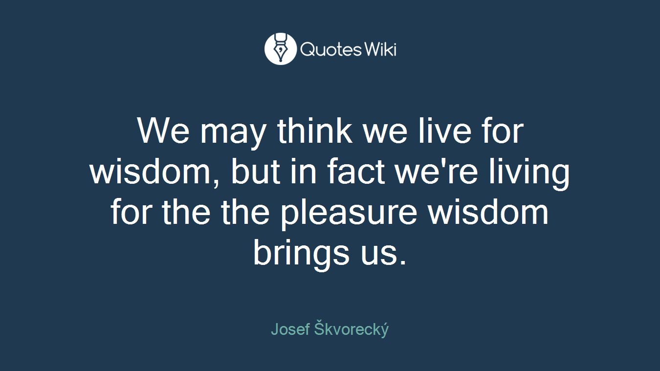 We may think we live for wisdom, but in fact we're living for the the pleasure wisdom brings us.