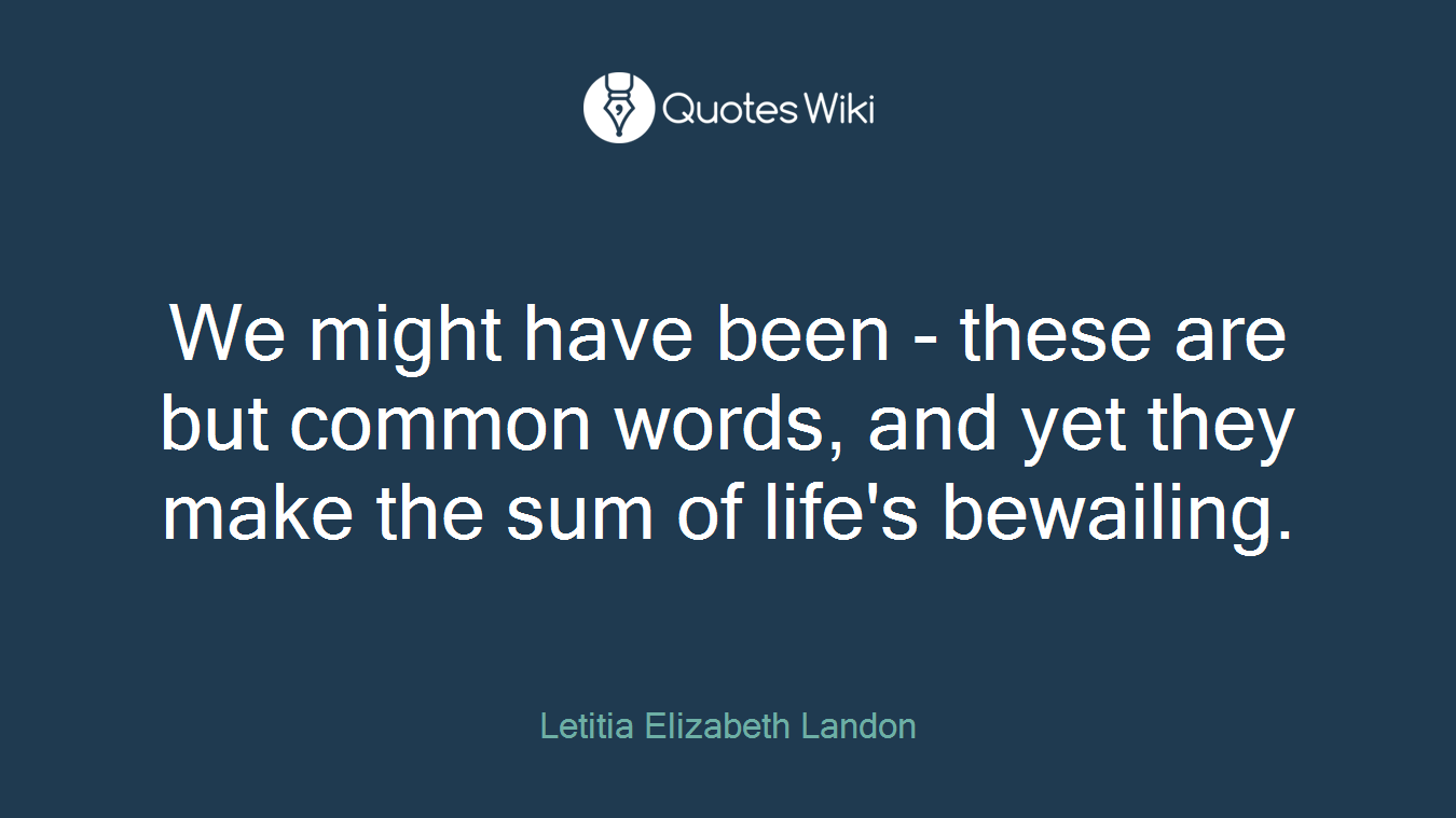 We might have been - these are but common words, and yet they make the sum of life's bewailing.