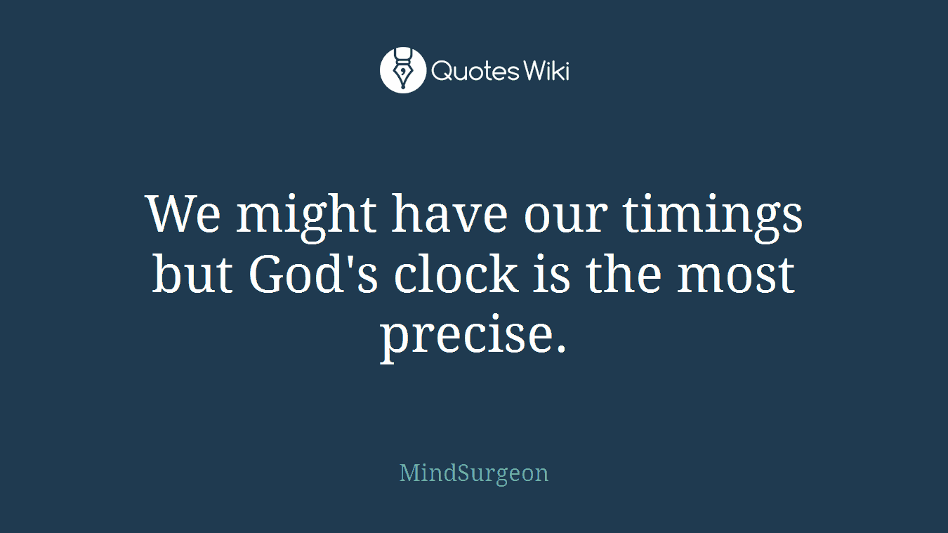 We might have our timings but God's clock is the most precise.