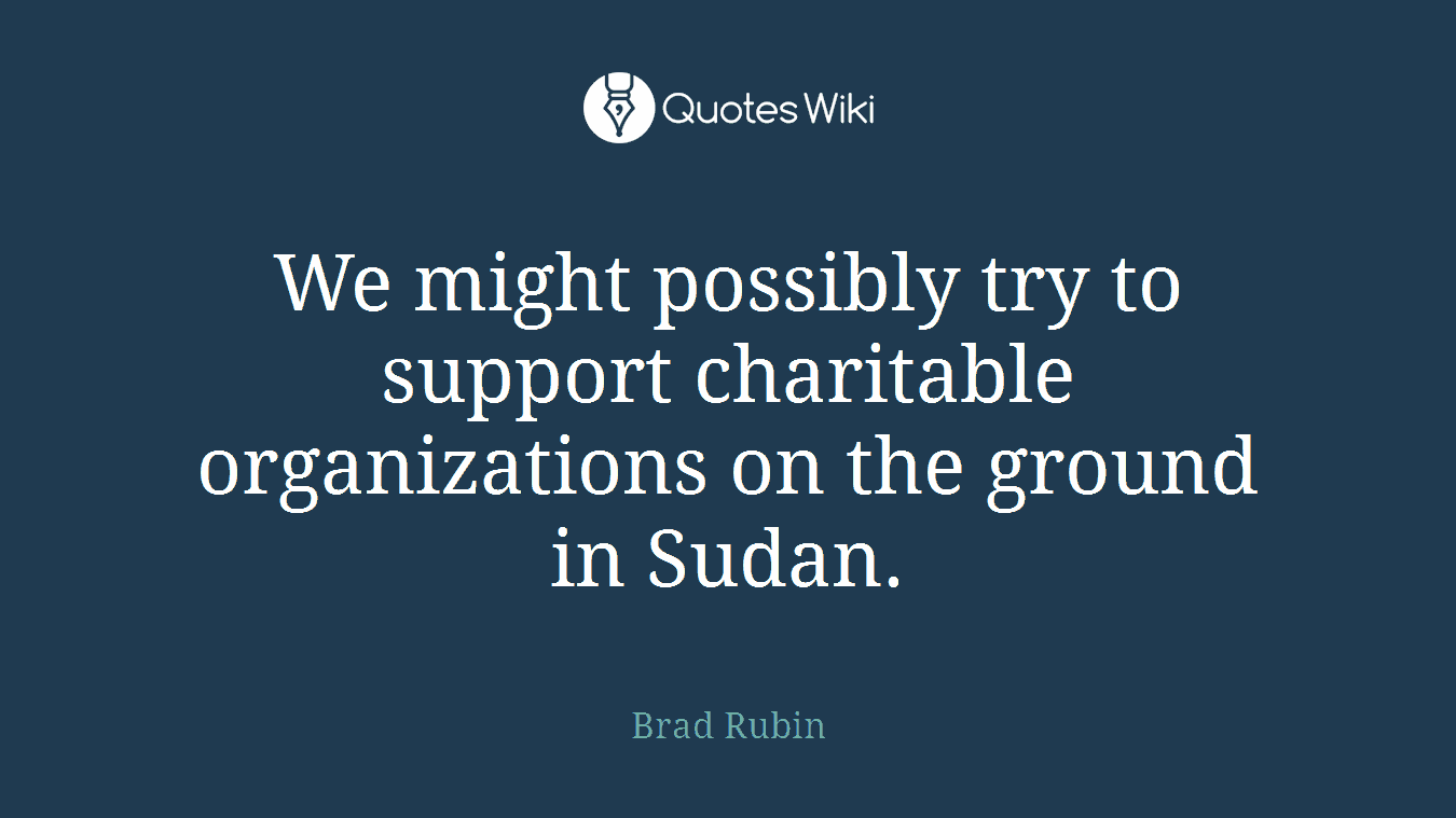 We might possibly try to support charitable organizations on the ground in Sudan.