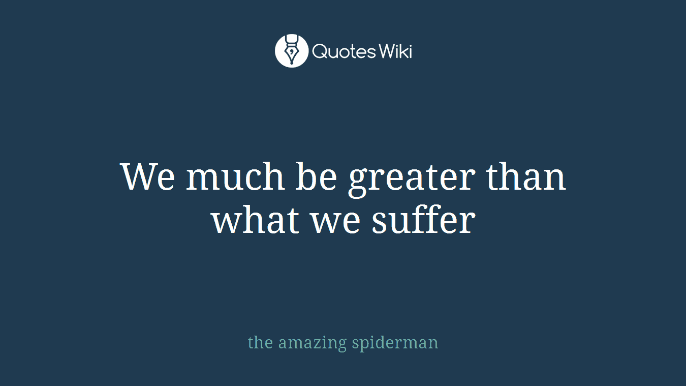We much be greater than what we suffer