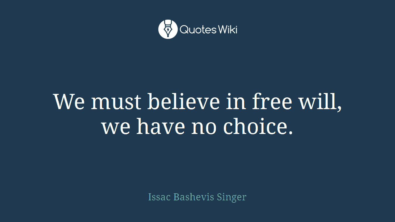 We must believe in free will, we have no choice.