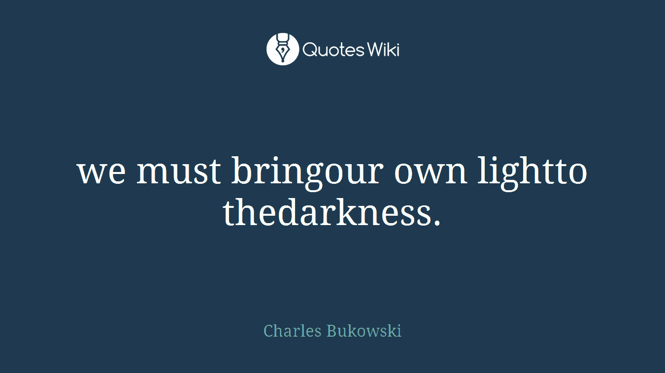 we must bringour own lightto thedarkness.