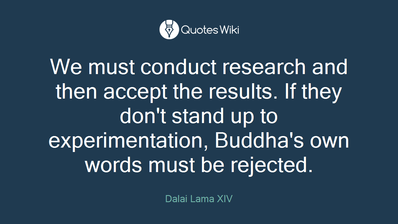 We must conduct research and then accept the results. If they don't stand up to experimentation, Buddha's own words must be rejected.