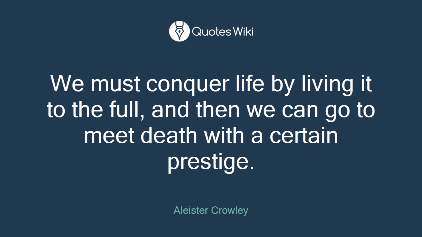 We must conquer life by living it to the full, and then we can go to meet death with a certain prestige.