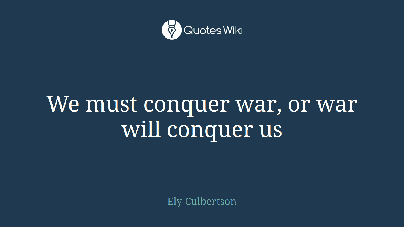 We must conquer war, or war will conquer us