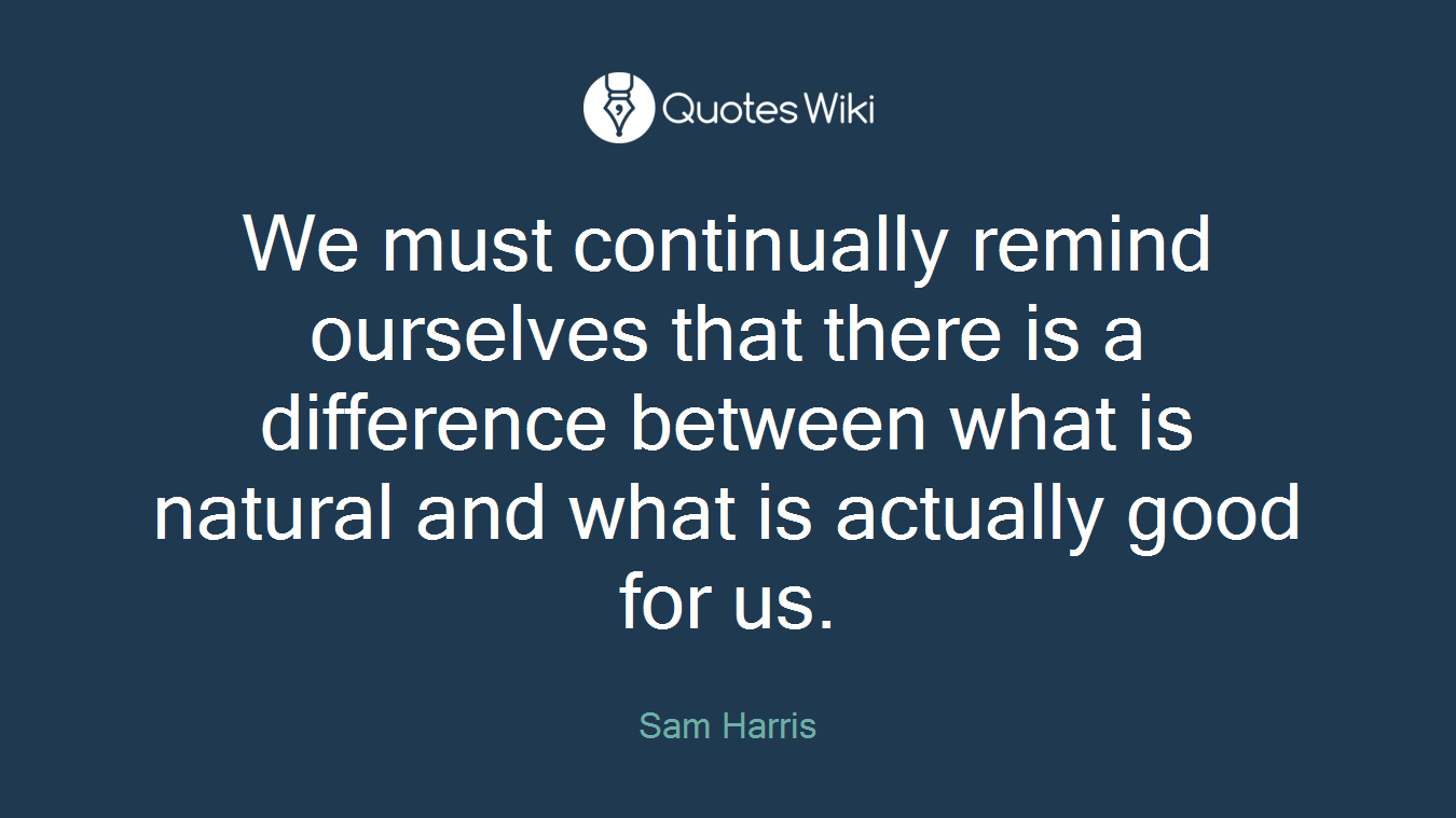 We must continually remind ourselves that there is a difference between what is natural and what is actually good for us.