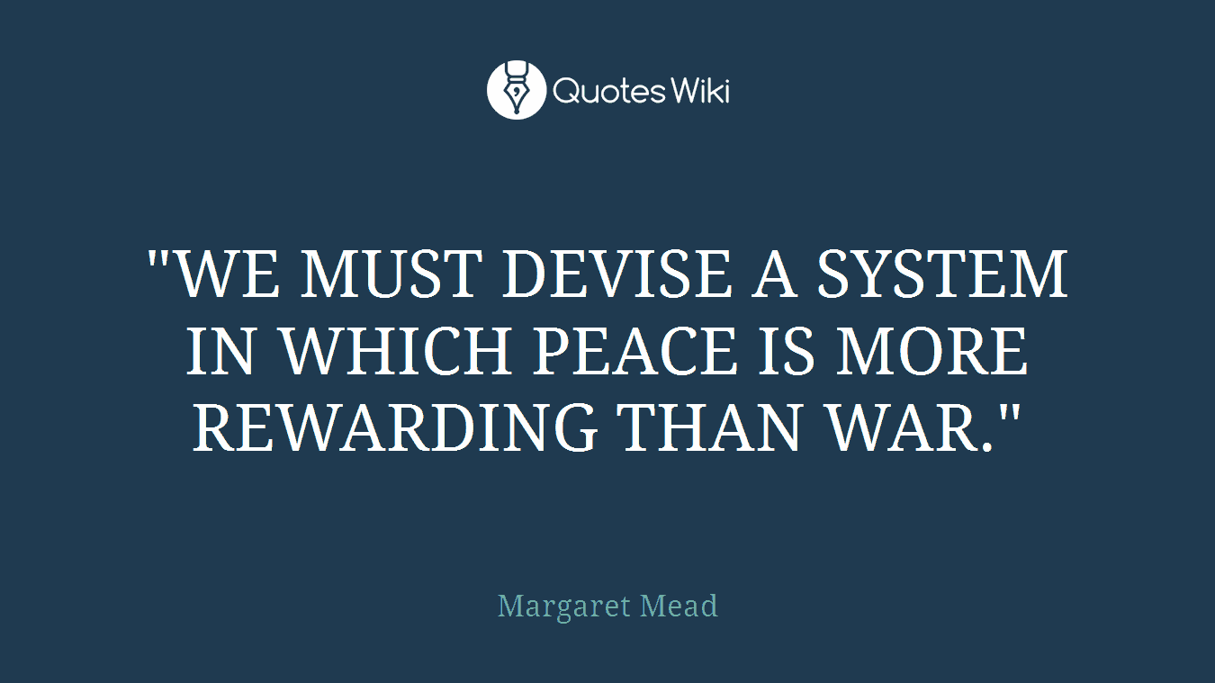 "WE MUST DEVISE A SYSTEM IN WHICH PEACE IS MORE REWARDING THAN WAR."