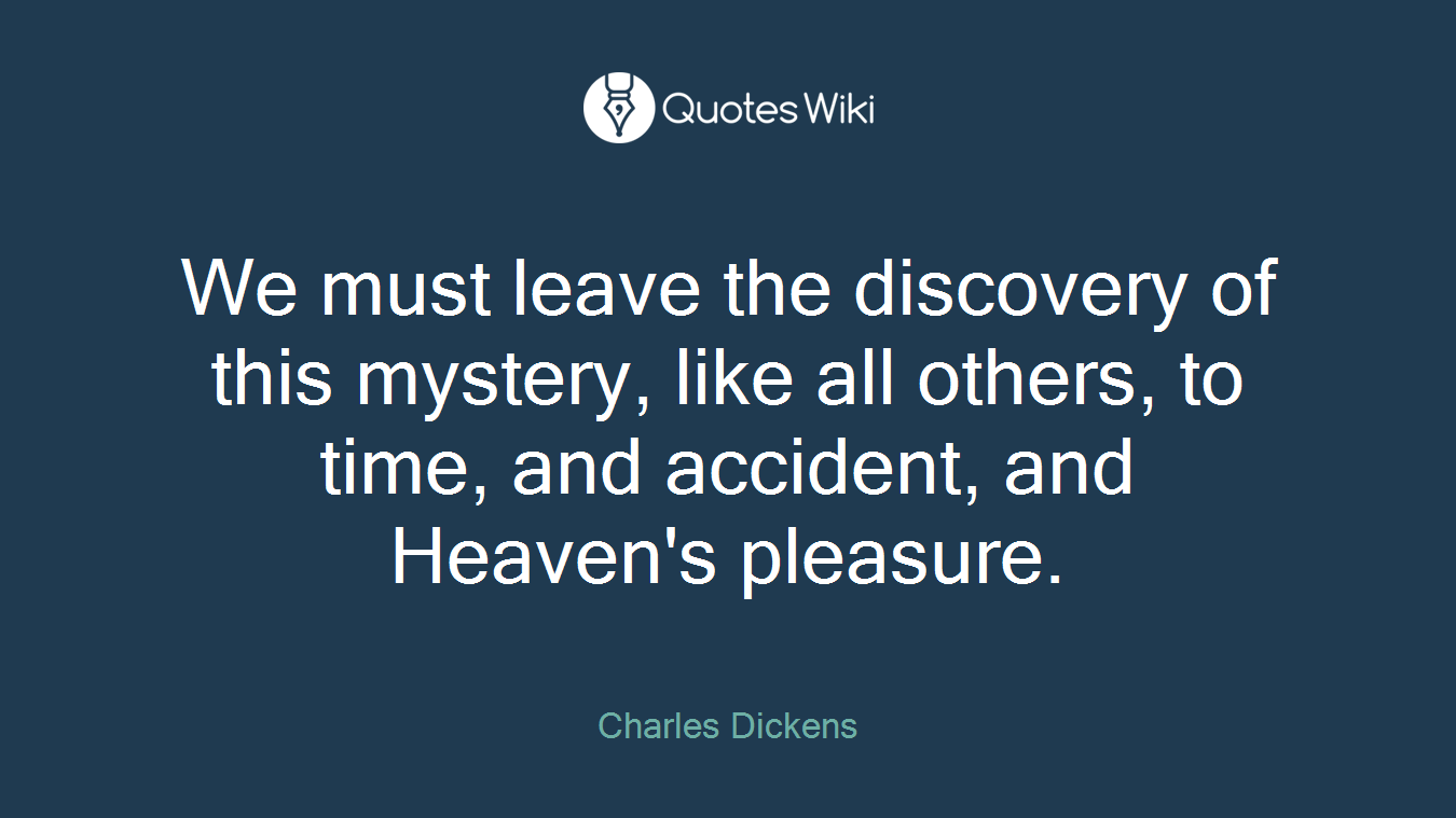 We must leave the discovery of this mystery, like all others, to time, and accident, and Heaven's pleasure.