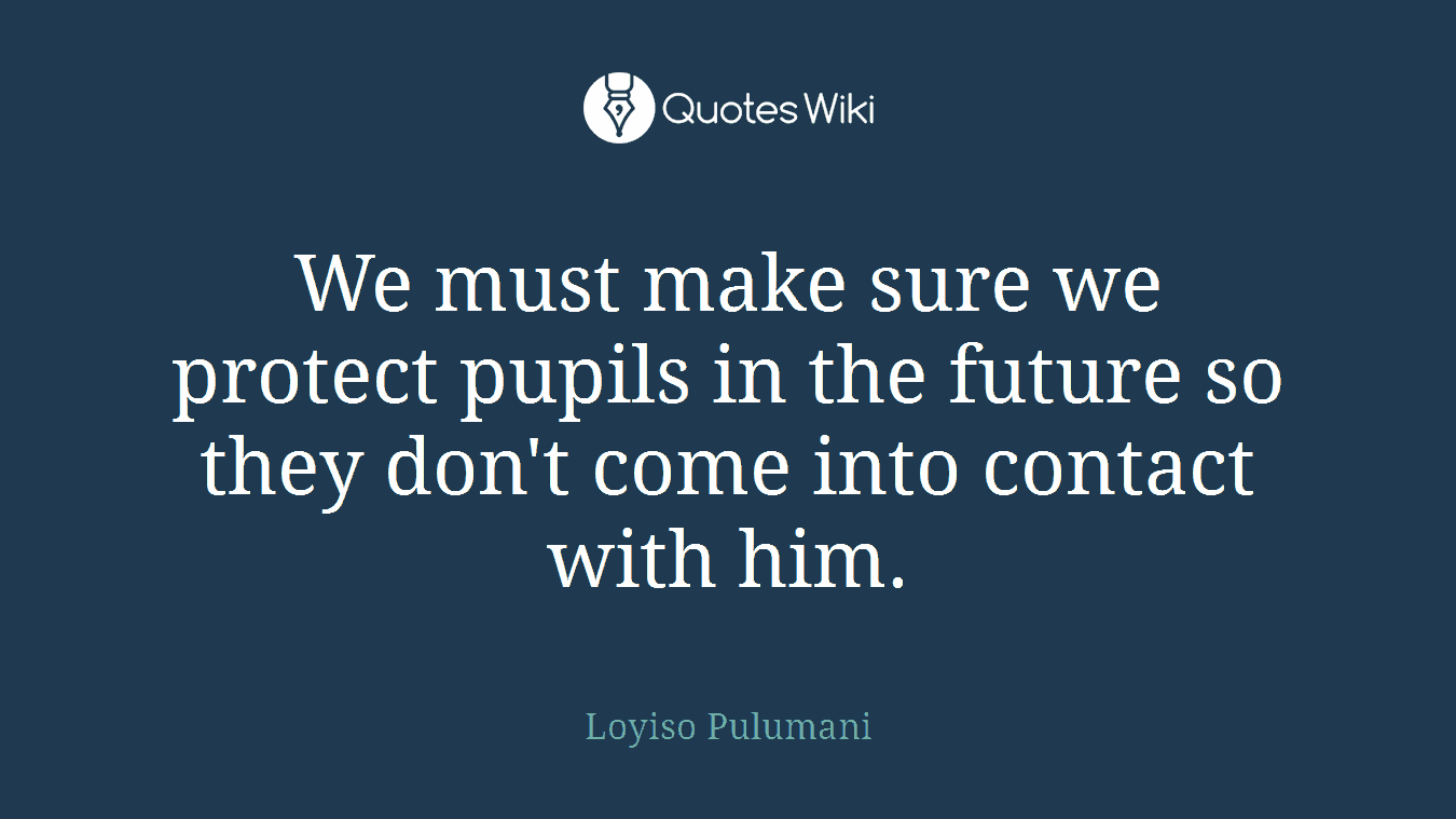 We must make sure we protect pupils in the future so they don't come into contact with him.