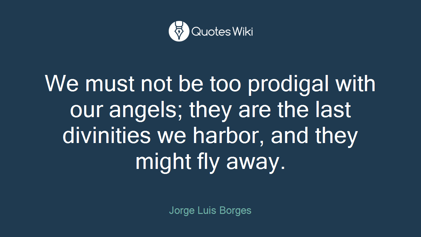 We must not be too prodigal with our angels; they are the last divinities we harbor, and they might fly away.
