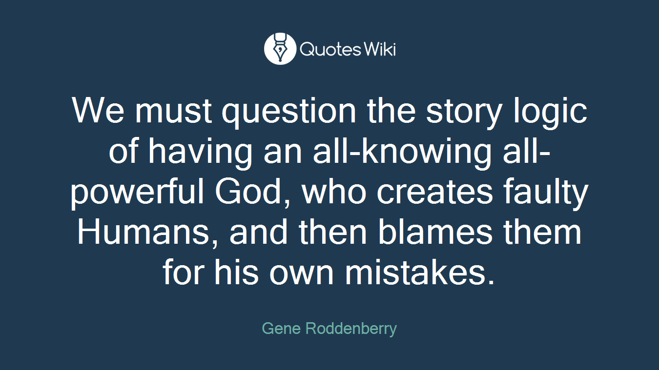 We must question the story logic of having an all-knowing all-powerful God, who creates faulty Humans, and then blames them for his own mistakes.