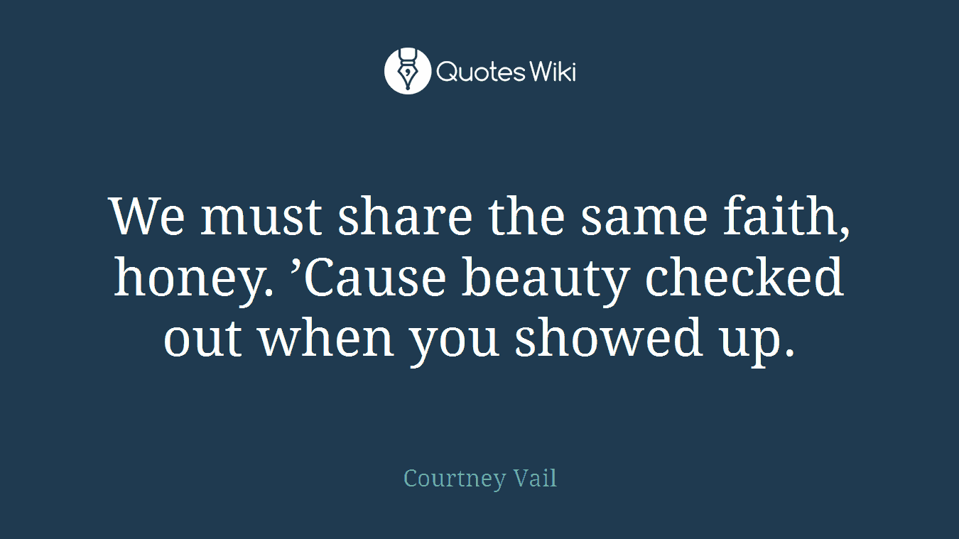 We must share the same faith, honey. ’Cause beauty checked out when you showed up.