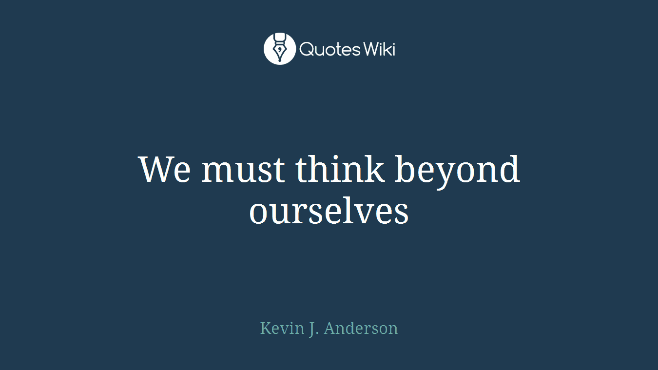 We must think beyond ourselves
