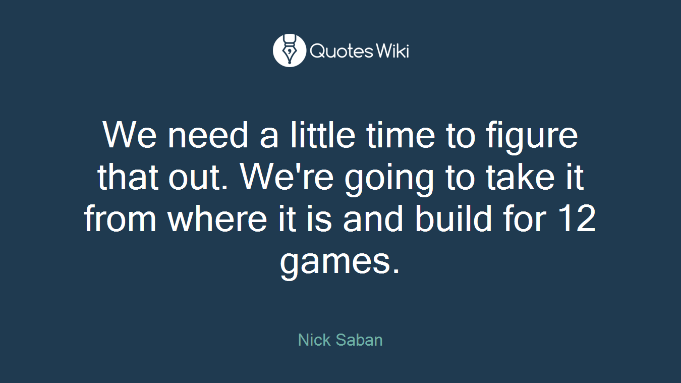 We need a little time to figure that out. We're going to take it from where it is and build for 12 games.