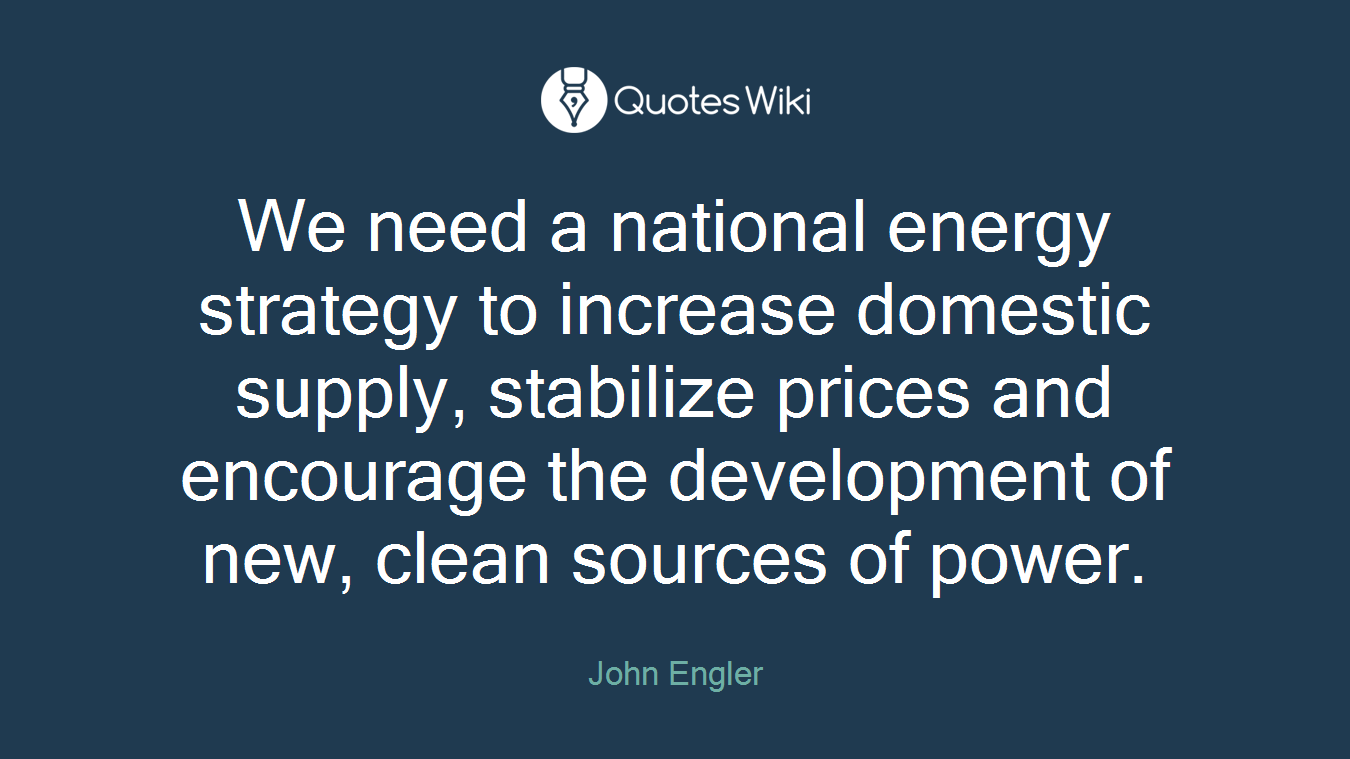 We need a national energy strategy to increase domestic supply, stabilize prices and encourage the development of new, clean sources of power.