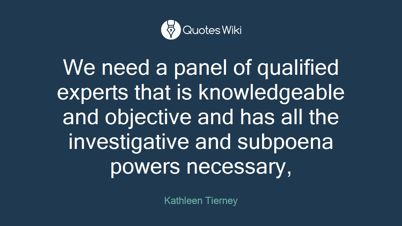 We need a panel of qualified experts that is knowledgeable and objective and has all the investigative and subpoena powers necessary,