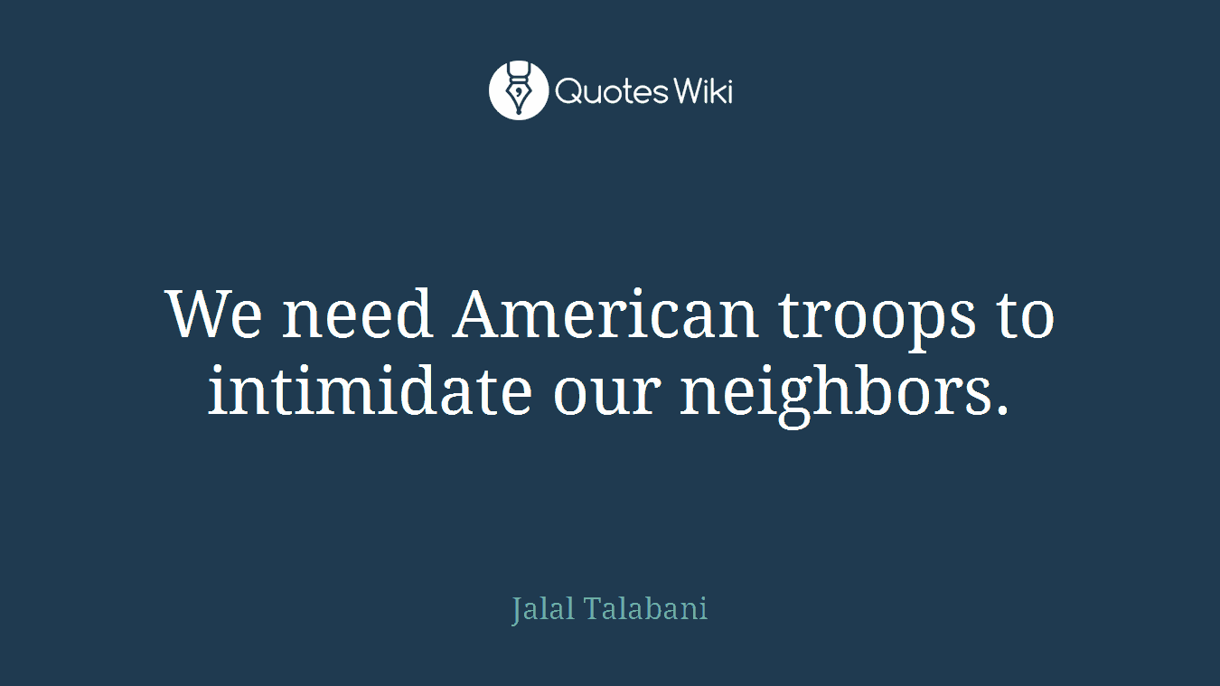 We need American troops to intimidate our neighbors.
