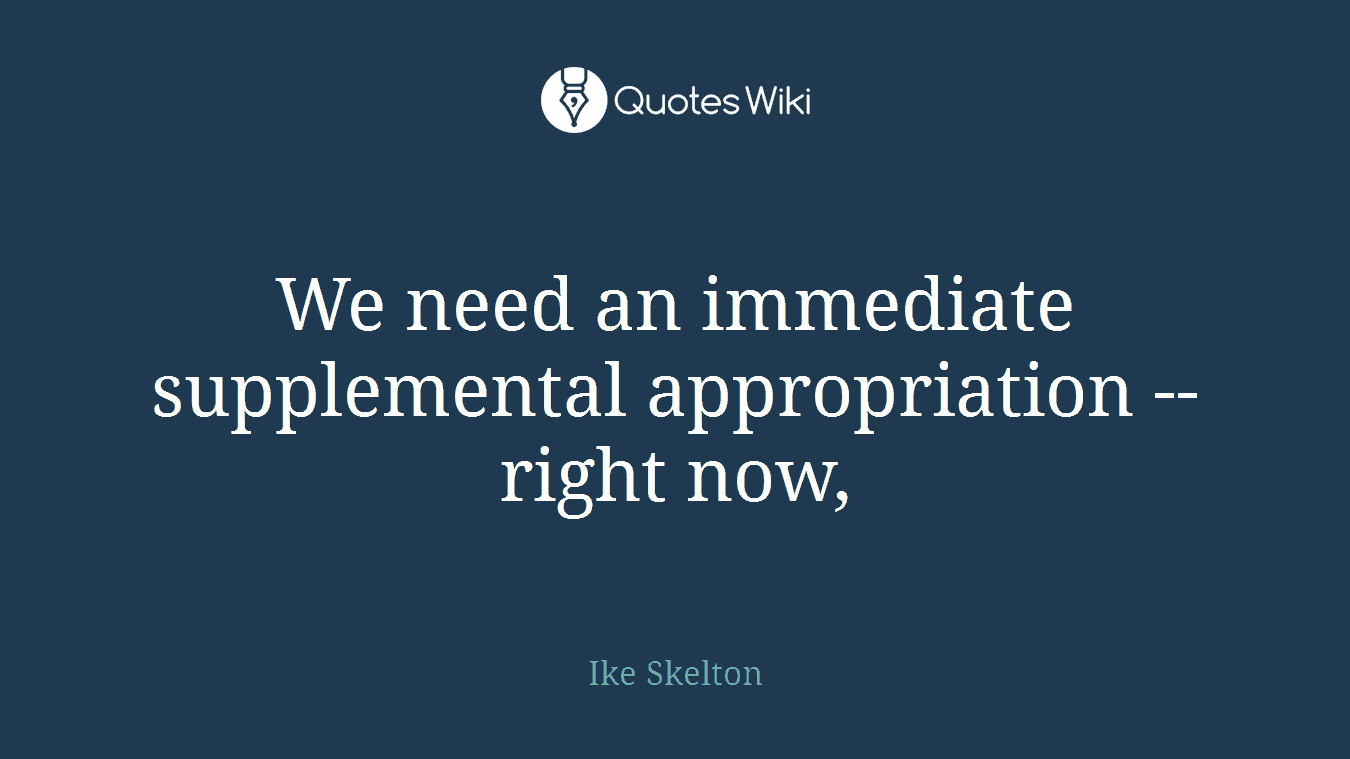 We need an immediate supplemental appropriation -- right now,