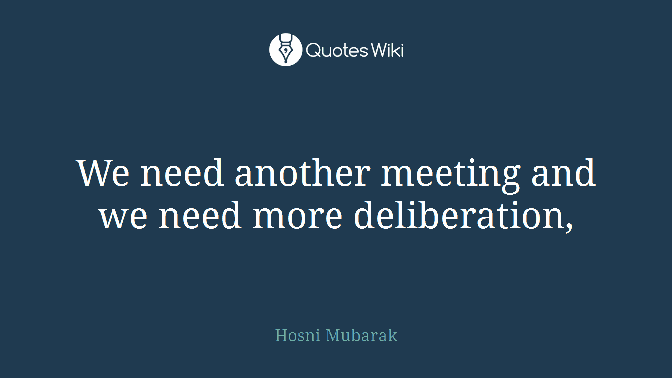 We need another meeting and we need more deliberation,