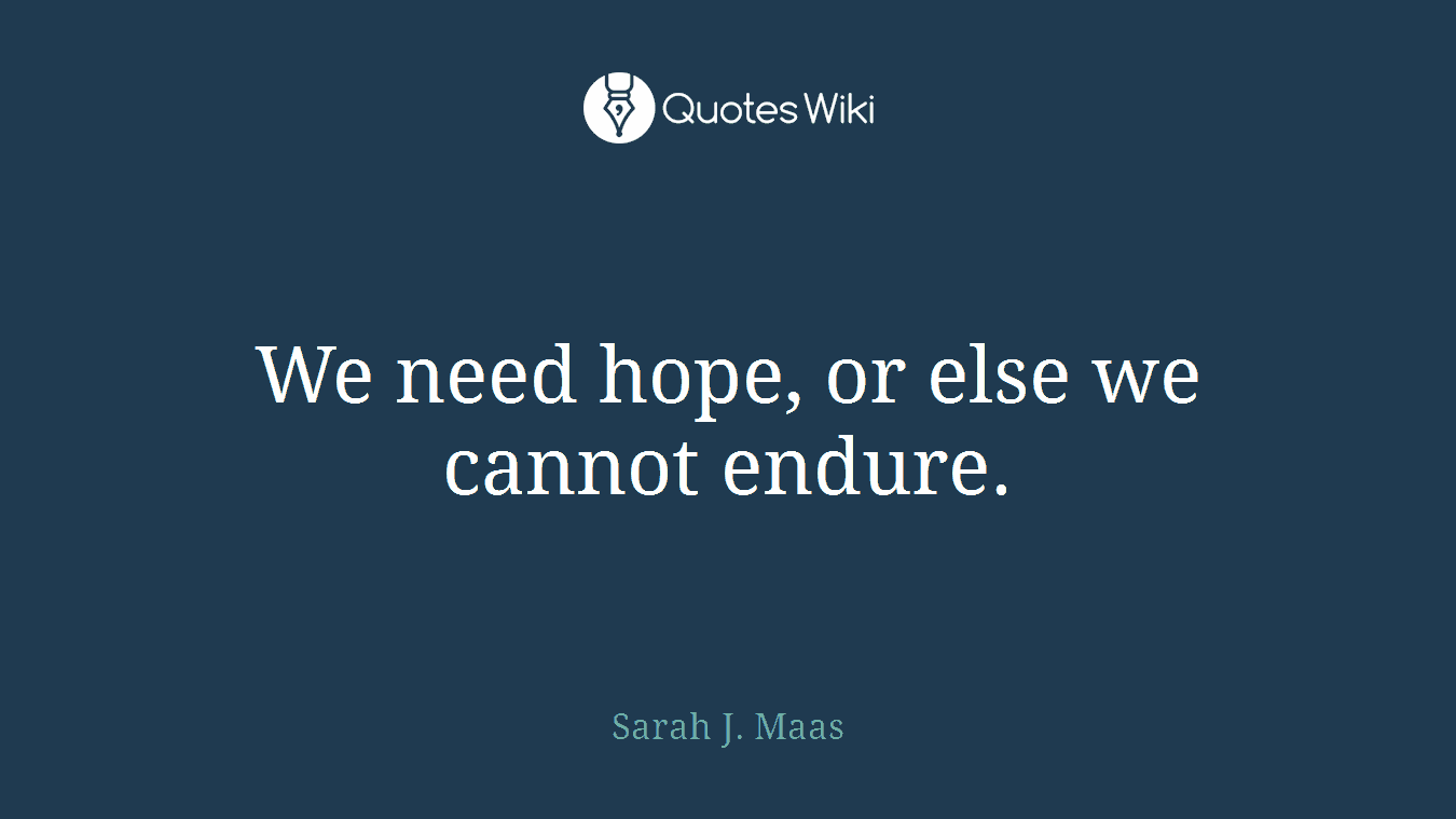 We need hope, or else we cannot endure.